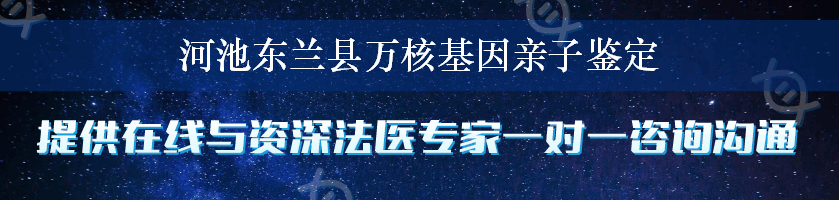 河池东兰县万核基因亲子鉴定